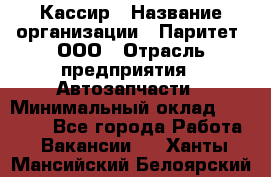 Кассир › Название организации ­ Паритет, ООО › Отрасль предприятия ­ Автозапчасти › Минимальный оклад ­ 20 000 - Все города Работа » Вакансии   . Ханты-Мансийский,Белоярский г.